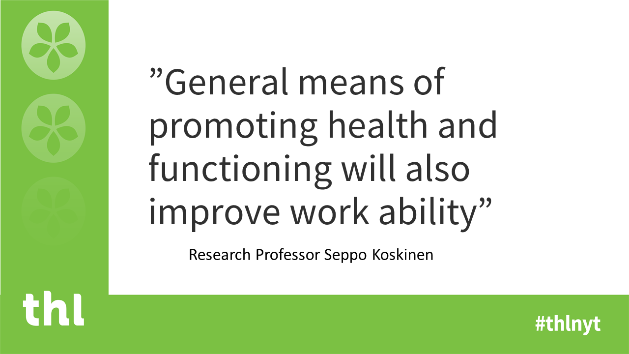 General means of promoting health and functioning will also improve work ability, notes Research Professor Seppo Koskinen.